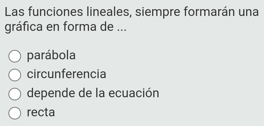 Las funciones lineales, siempre formarán una
gráfica en forma de ...
parábola
circunferencia
depende de la ecuación
recta