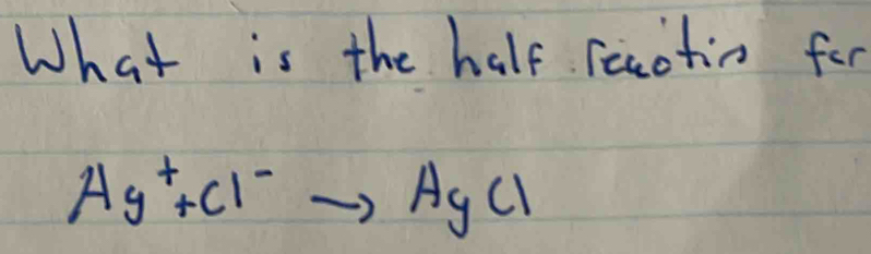 What is the half reactin for
Ag^++Cl^-to AgCl