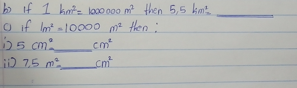 If 1 km^2=1000000m^2 then 5,5km^2= _ _ _ _ _ _ _  
() if 1m^2=10000m^2 then; 
s 5cm^2= _ cm^2
i 7,5m^2= _
cm^2