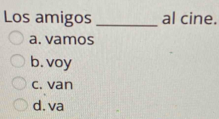 Los amigos _al cine.
a. vamos
b. voy
c. van
d. va