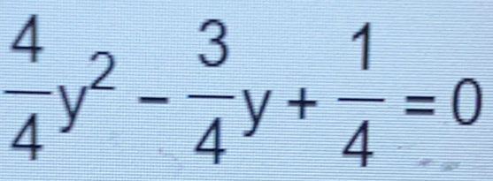  4/4 y^2- 3/4 y+ 1/4 =0