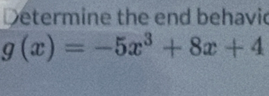 Determine the end behavic
g(x)=-5x^3+8x+4