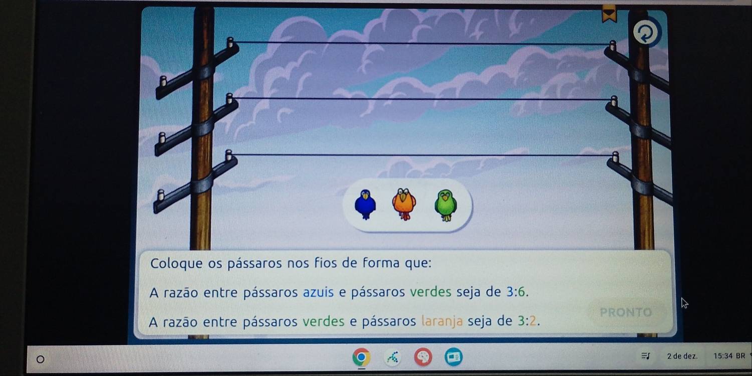 A razão entre pássaros azuis e pássaros verdes seja de 3:6. 
PRONTO
A razão entre pássaros verdes e pássaros laranja seja de 3:2.
2 de dez. 15:34 BR