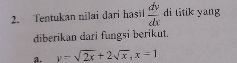 Tentukan nilai dari hasil  dy/dx  di titik yang
diberikan dari fungsi berikut.
a. y=sqrt(2x)+2sqrt(x), x=1