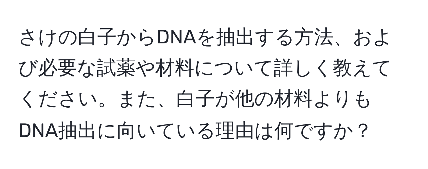 さけの白子からDNAを抽出する方法、および必要な試薬や材料について詳しく教えてください。また、白子が他の材料よりもDNA抽出に向いている理由は何ですか？