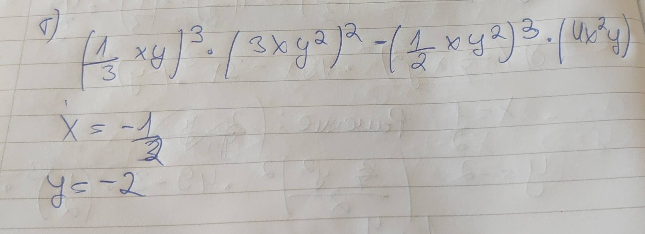 ( 1/3 xy)^3· (3xy^2)^2-( 1/2 xy^2)^3· (6x^2y)
x=- 1/2 
y=-2