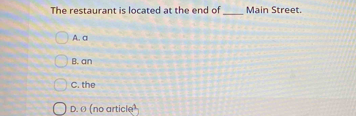 The restaurant is located at the end of_ Main Street.
A. a
B. an
C. the
D. Ø (no article