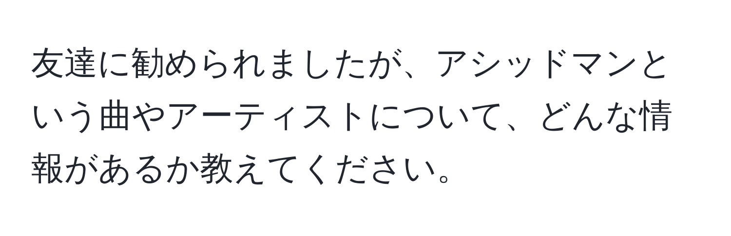 友達に勧められましたが、アシッドマンという曲やアーティストについて、どんな情報があるか教えてください。