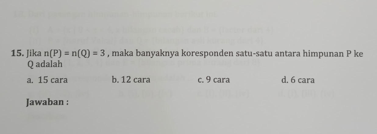 Jika n(P)=n(Q)=3 , maka banyaknya koresponden satu-satu antara himpunan P ke
Q adalah
a. 15 cara b. 12 cara c. 9 cara d. 6 cara
Jawaban :