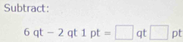 Subtract:
6qt-2qt1pt=□ qt□ pt