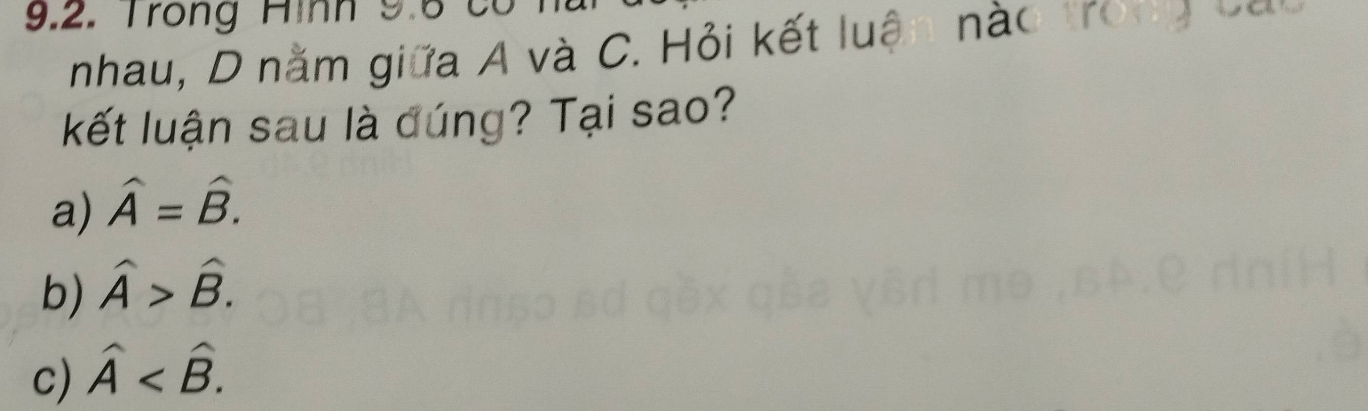 Trong Hình 9.6 có
nhau, D năm giữa A và C. Hỏi kết luận nào trong vou
kết luận sau là dúng? Tại sao?
a) hat A=hat B.
b) widehat A>widehat B.
c) hat A .