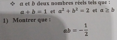 a et b deux nombres réels tels que :
a+b=1 et a^2+b^2=2 et a≥ b
1) Montrer que :
ab=- 1/2 