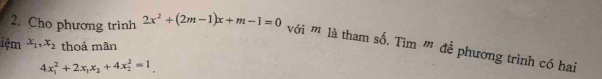 Cho phương trình 2x^2+(2m-1)x+m-1=0
iệm x_1, x_2 thoả mãn
với '' là tham số. Tìm '' đề phương trình có hai
4x_1^(2+2x_1)x_2+4x_2^2=1