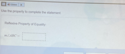  Listen 
Use the property to complete the statement. 
Reflexive Property of Equality:
m∠ ABC=