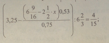 (3,25-frac (6 9/16 -2 1/2 · x)0.530.75):6 2/3 = 4/15 ;