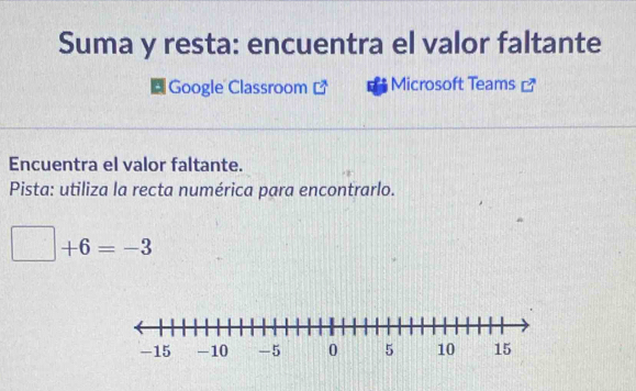 Suma y resta: encuentra el valor faltante 
Google Classroom Microsoft Teams 
Encuentra el valor faltante. 
Pista: utiliza la recta numérica para encontrarlo.
□ +6=-3