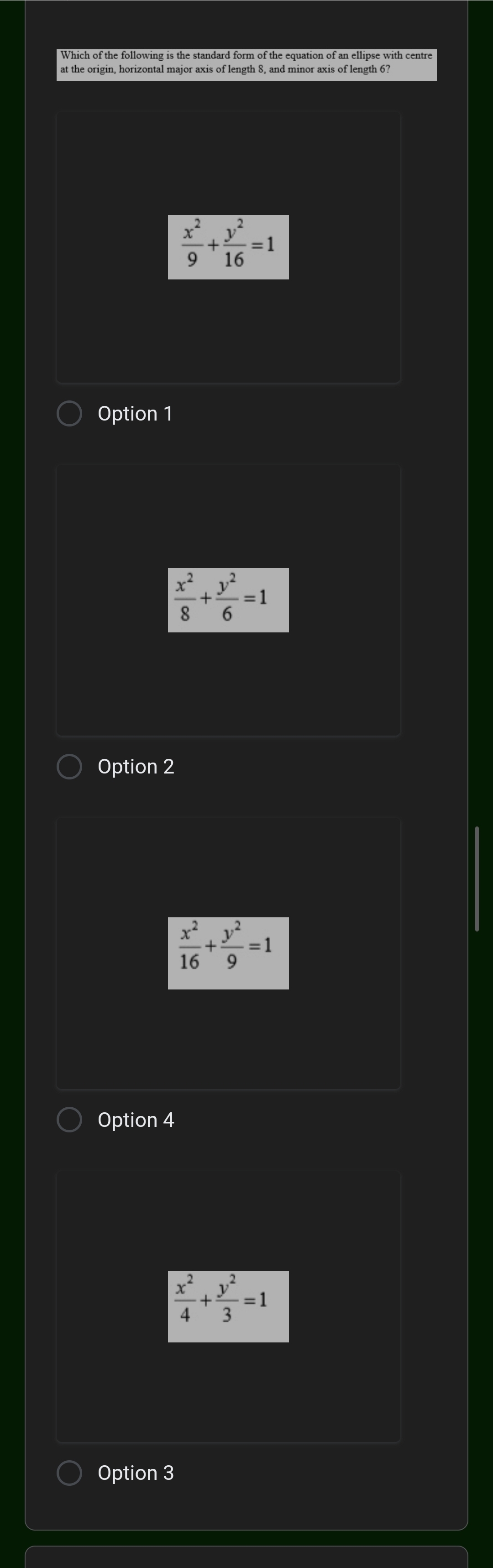 Which of the following is the standard form of the equation of an ellipse with centre
 x^2/9 + y^2/16 =1
Option 1
 x^2/8 + y^2/6 =1
Option 2
 x^2/16 + y^2/9 =1
Option 4
 x^2/4 + y^2/3 =1
Option 3