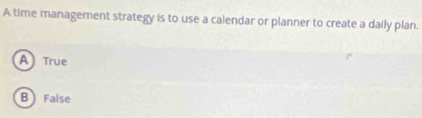 A time management strategy is to use a calendar or planner to create a daily plan.
A True
B  False