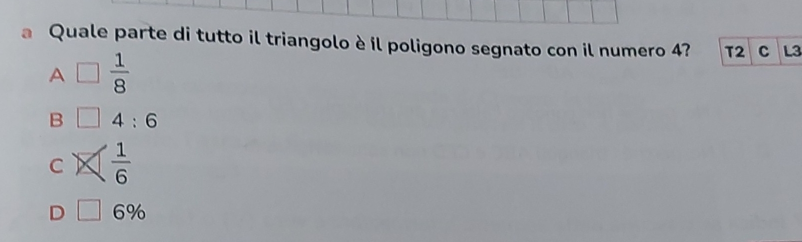 Quale parte di tutto il triangolo è il poligono segnato con il numero 4? T2 C L3
A □  1/8 
B 4:6
C  1/6 
D □ 6%