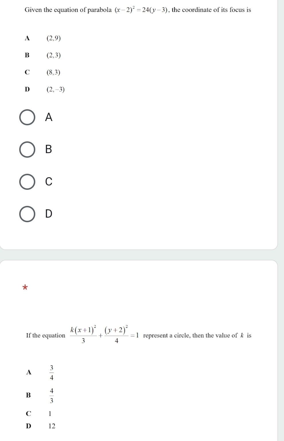 Given the equation of parabola (x-2)^2=24(y-3) , the coordinate of its focus is
A
B
C
D
*
If the equation frac k(x+1)^23+frac (y+2)^24=1 represent a circle, then the value ofk is
A  3/4 
B  4/3 
C 1
D 12