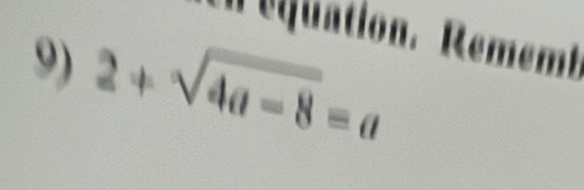 Iejuation. Rememt 
9) 2+sqrt(4a-8)=a