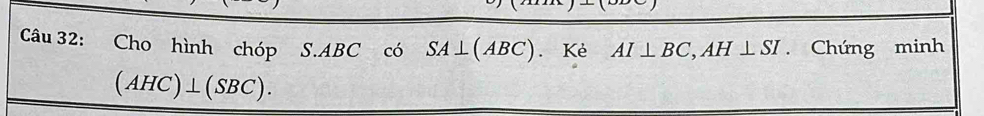 Cho hình chóp S. ABC có SA⊥ (ABC). Kè AI⊥ BC, AH⊥ SI. Chứng minh
(AHC)⊥ (SBC).