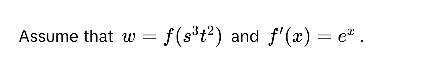 Assume that $w = f(s^3 t^2)$ and $f'(x) = e^x$.