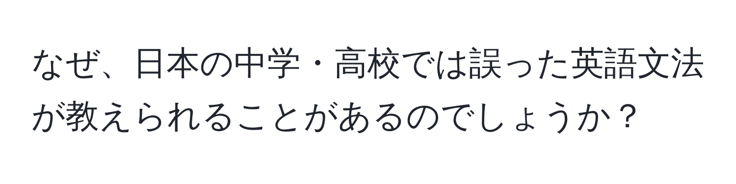 なぜ、日本の中学・高校では誤った英語文法が教えられることがあるのでしょうか？