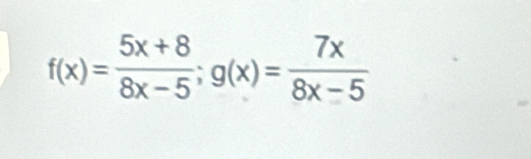 f(x)= (5x+8)/8x-5 ; g(x)= 7x/8x-5 