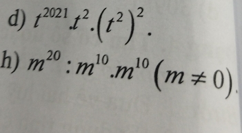 t^(2021).t^2.(t^2)^2. 
h) m^(20):m^(10).m^(10)(m!= 0).