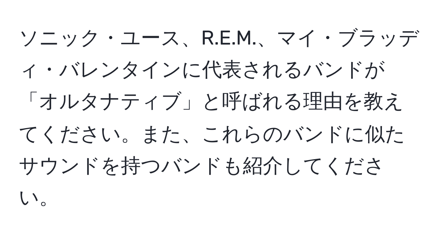 ソニック・ユース、R.E.M.、マイ・ブラッディ・バレンタインに代表されるバンドが「オルタナティブ」と呼ばれる理由を教えてください。また、これらのバンドに似たサウンドを持つバンドも紹介してください。