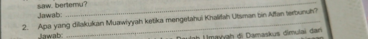 saw. bertemu? 
Jawab: 
2. Apa yang dilakukan Muawiyyah ketika mengetahui Khalifah Utsman bin Affan terbunuh? 
Jawab: 
Inh Umayyaḥ di Damaskus dimulai đani