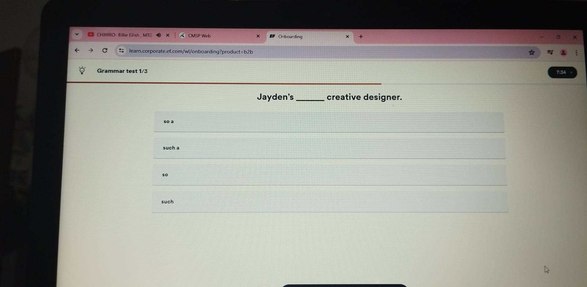 CHIHIRO- Billie Eilish . MTG CMSP Web Onboarding
learn.corporate.ef.com/wl/onboarding?product=b2b
Grammar test 1/3 7:34
Jayden's _creative designer.
so a
such a
so
such