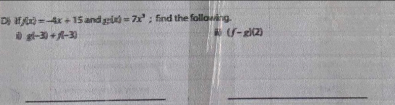 f(x)=-4x+15 and g(x)=7x^3; find the following. 
0 g(-3)+f(-3)
(f-g)(2)
_ 
_