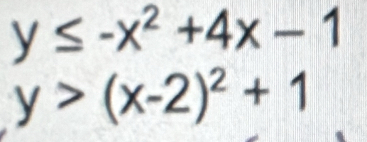 y≤ -x^2+4x-1
y>(x-2)^2+1