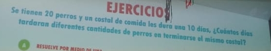 EJERCICIO 
Se tienen 20 perros y un costal de comida les dura una 10 días, ¿Cuántos días 
tardaran diferentes cantidades de perros en terminarse el mismo costal? 
A] resuelve por medio de II