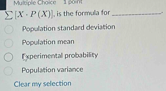 sumlimits [X· P(X)] , is the formula for_
.
Population standard deviation
Population mean
Experimental probability
Population variance
Clear my selection