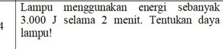 Lampu menggunakan energi sebanyak
3.000 J selama 2 menit. Tentukan daya 
lampu!