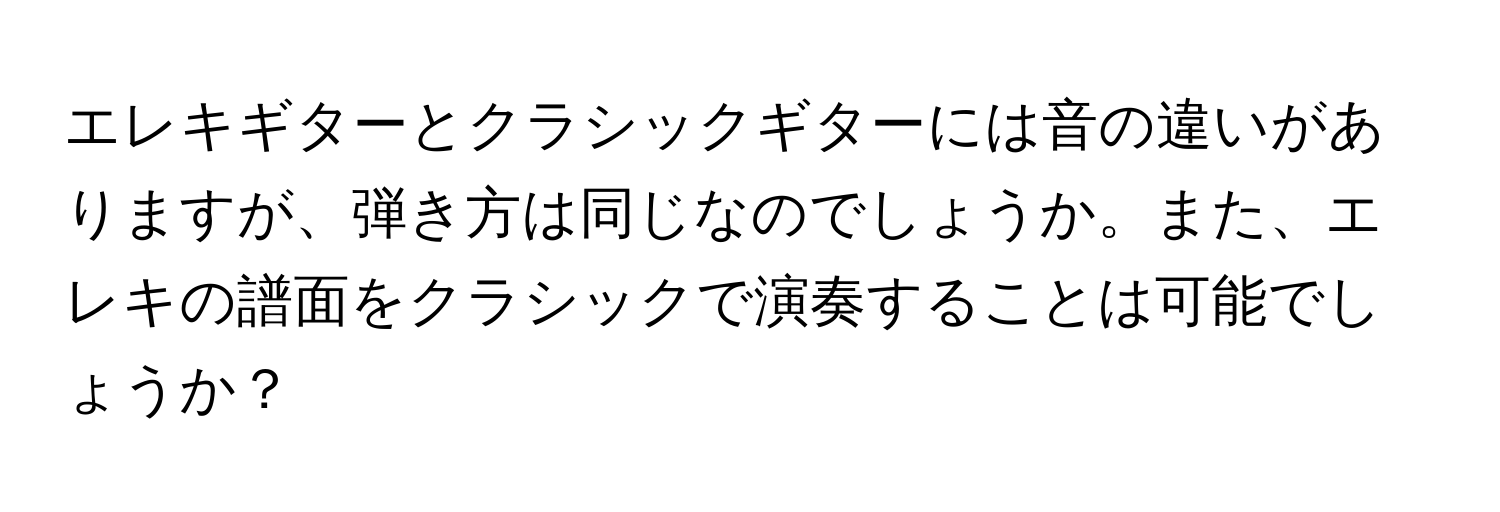 エレキギターとクラシックギターには音の違いがありますが、弾き方は同じなのでしょうか。また、エレキの譜面をクラシックで演奏することは可能でしょうか？