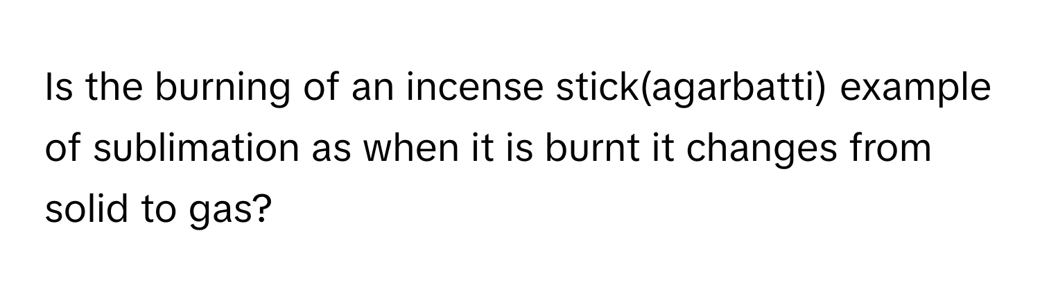 Solved: Is the burning of an incense stick(agarbatti) example of ...