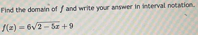 Find the domain of f and write your answer in interval notation.
f(x)=6sqrt(2-5x)+9