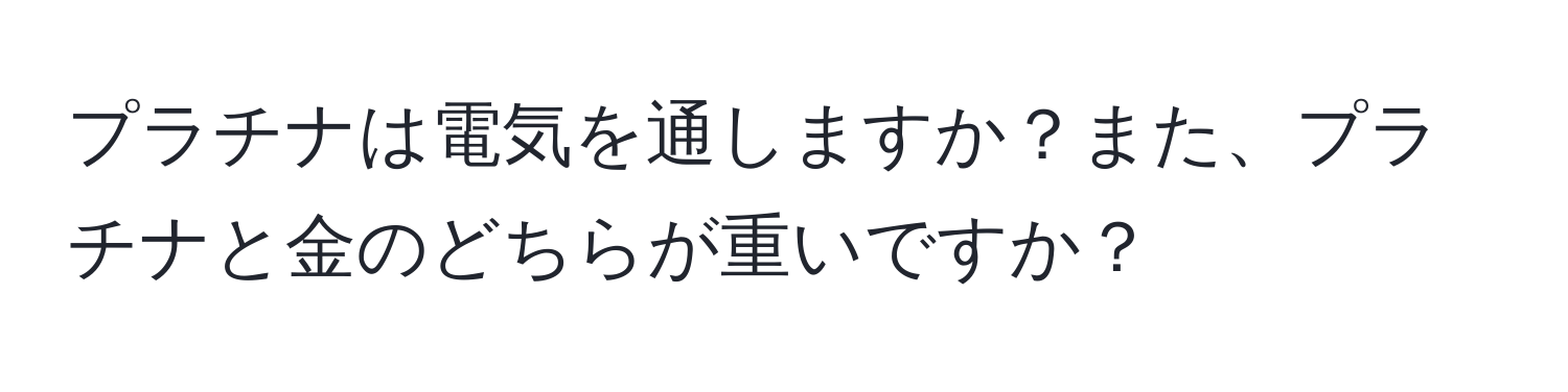 プラチナは電気を通しますか？また、プラチナと金のどちらが重いですか？