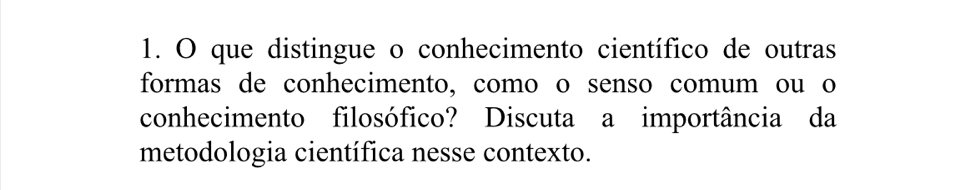 que distingue o conhecimento científico de outras 
formas de conhecimento, como o senso comum ou o 
conhecimento filosófico? Discuta a importância da 
metodologia científica nesse contexto.