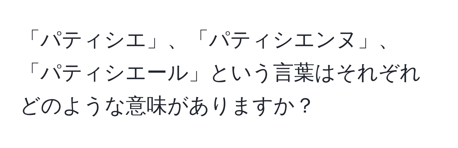 「パティシエ」、「パティシエンヌ」、「パティシエール」という言葉はそれぞれどのような意味がありますか？