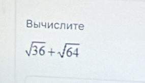 Вычислите
sqrt(36)+sqrt(64)