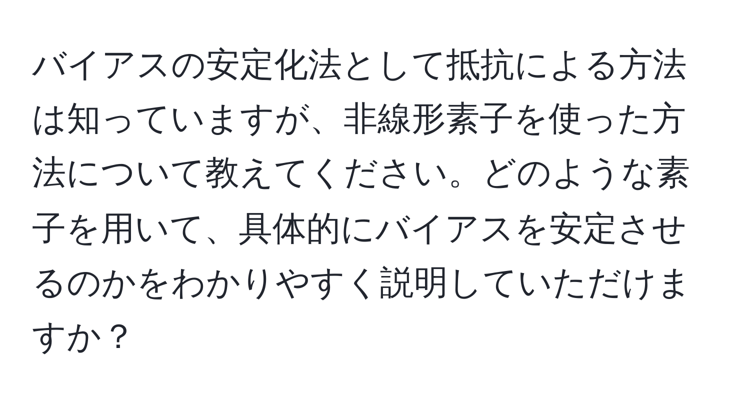 バイアスの安定化法として抵抗による方法は知っていますが、非線形素子を使った方法について教えてください。どのような素子を用いて、具体的にバイアスを安定させるのかをわかりやすく説明していただけますか？