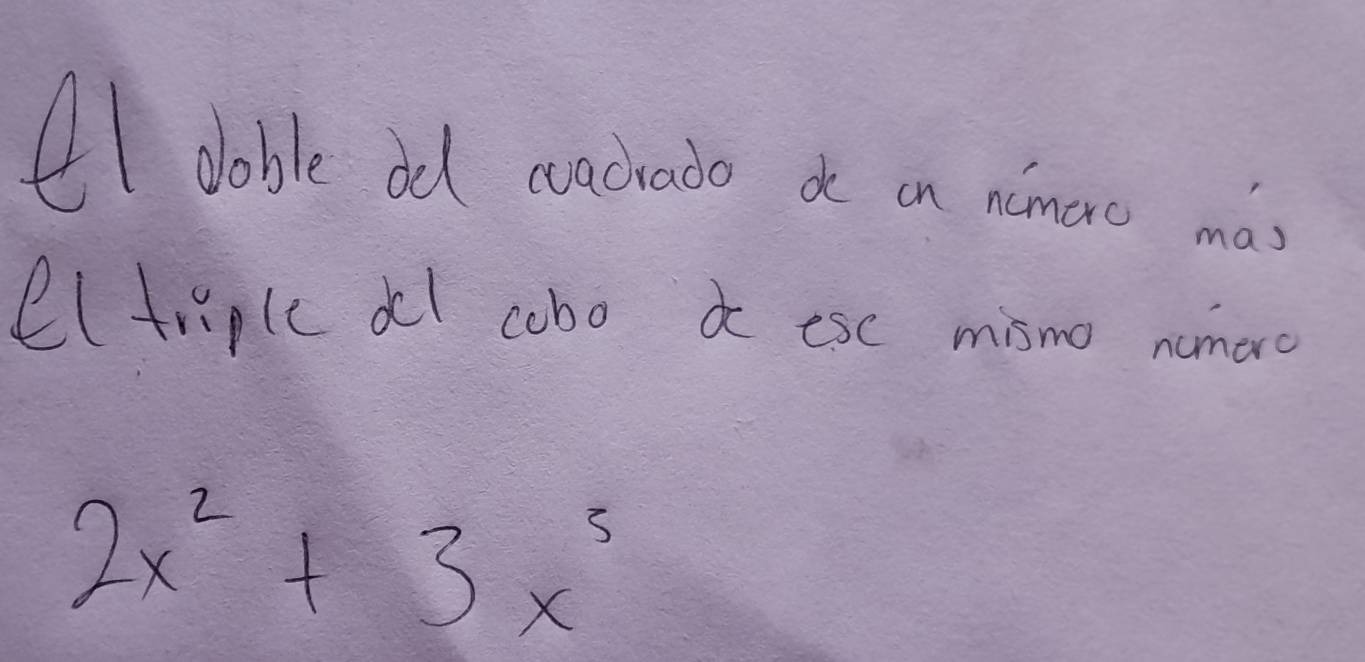 doble ad cachato de on ainao mas 
eltriple dl cobo a esc mismo nomaro
2x^2+3x^3