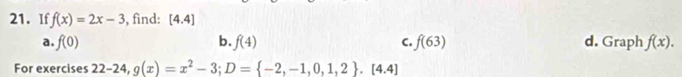 If f(x)=2x-3 , find: [4.4]
a. f(0) b. f(4) C. f(63) d. Graph f(x). 
For exercises 22-24, g(x)=x^2-3; D= -2,-1,0,1,2. [4.4]