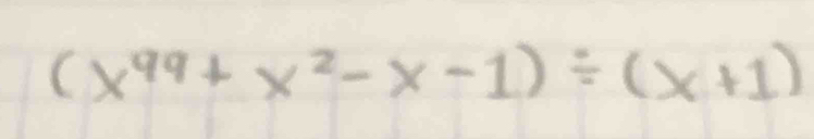 (x^(99)+x^2-x-1)/ (x+1)