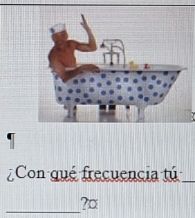 Con qué frecuencia tú_ 
_ 
?¤